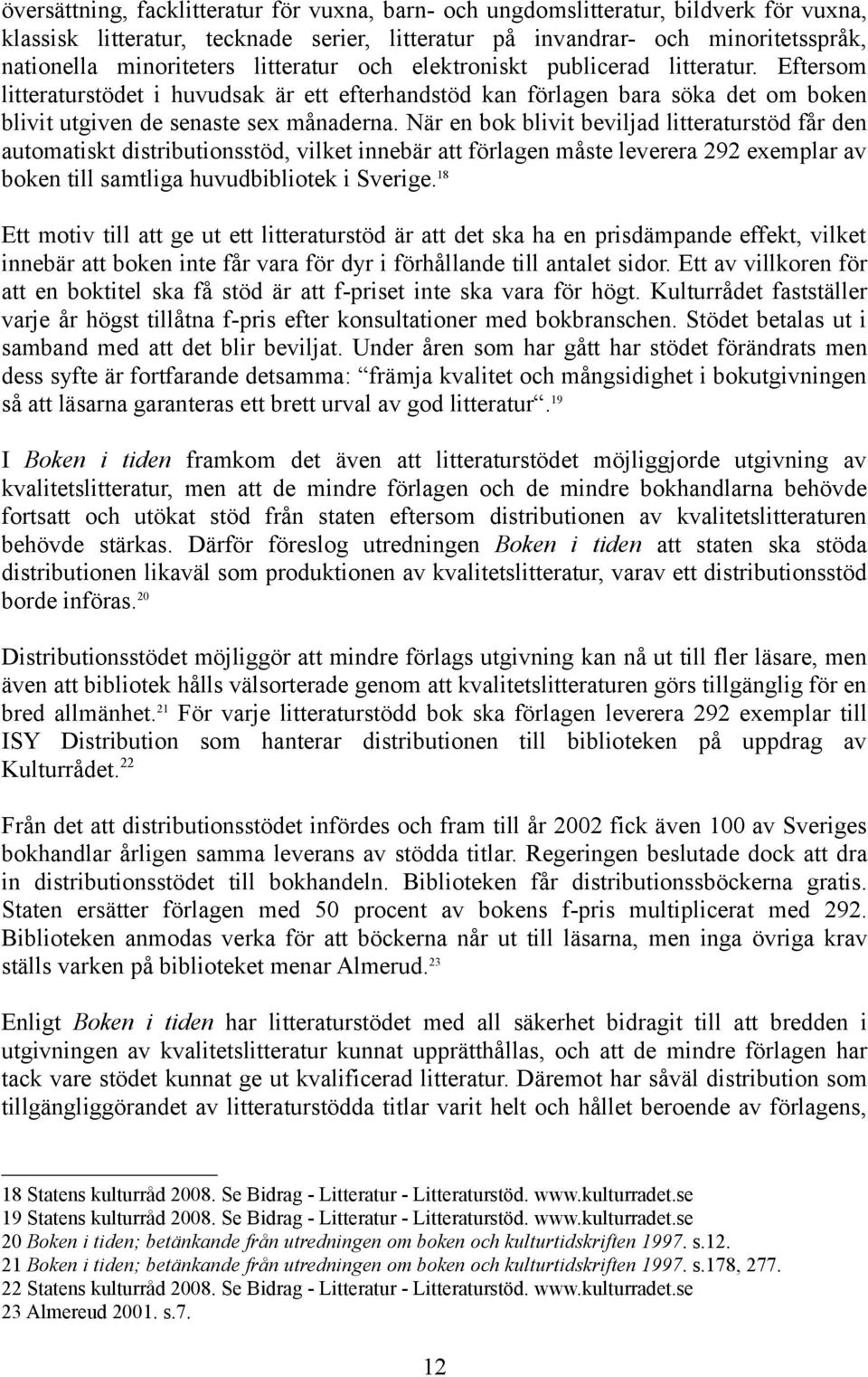 När en bok blivit beviljad litteraturstöd får den automatiskt distributionsstöd, vilket innebär att förlagen måste leverera 292 exemplar av boken till samtliga huvudbibliotek i Sverige.