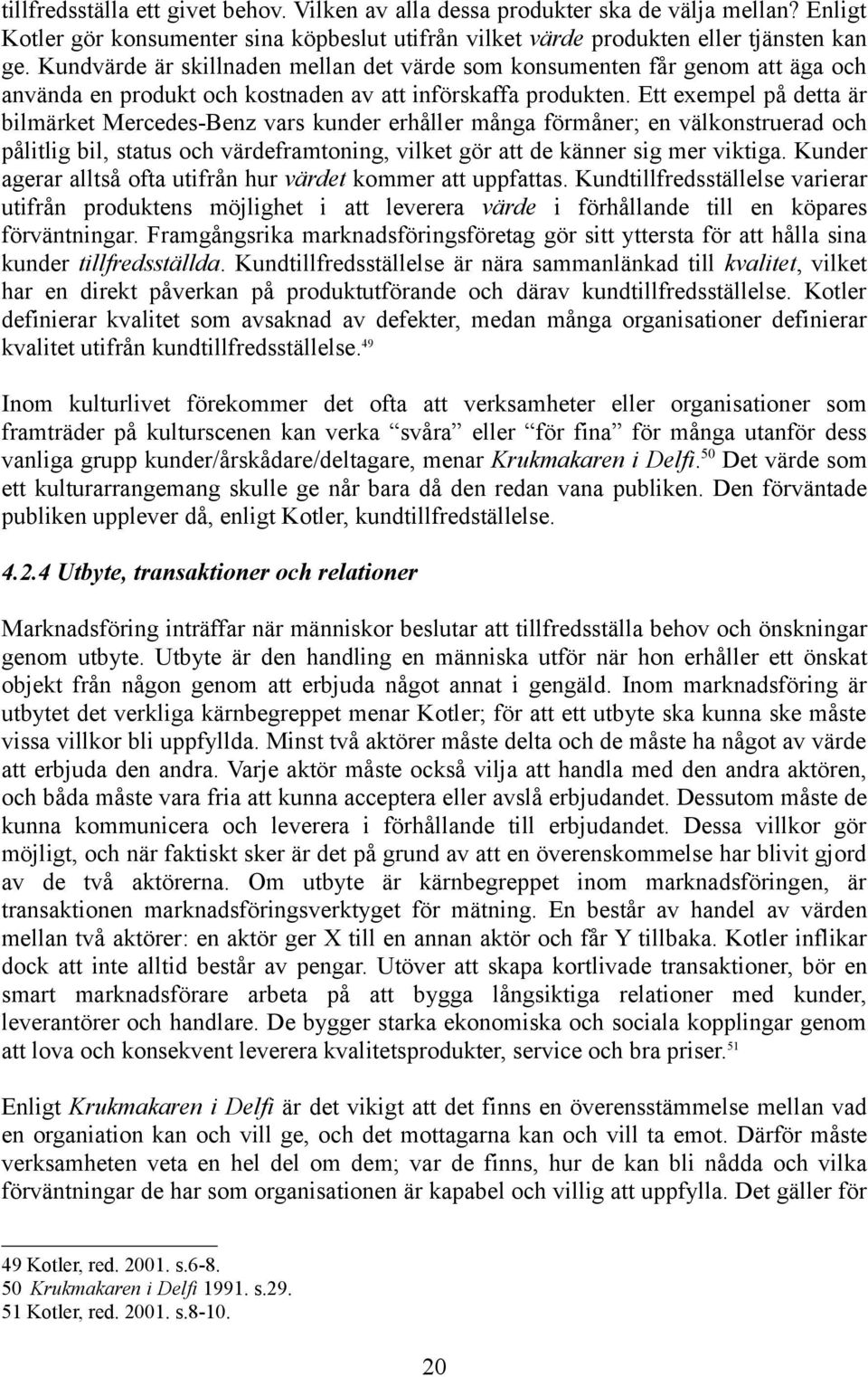 Ett exempel på detta är bilmärket Mercedes-Benz vars kunder erhåller många förmåner; en välkonstruerad och pålitlig bil, status och värdeframtoning, vilket gör att de känner sig mer viktiga.