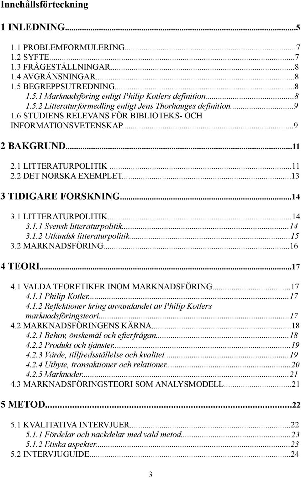 ..13 3 TIDIGARE FORSKNING...14 3.1 LITTERATURPOLITIK...14 3.1.1 Svensk litteraturpolitik...14 3.1.2 Utländsk litteraturpolitik...15 3.2 MARKNADSFÖRING...16 4 TEORI...17 4.