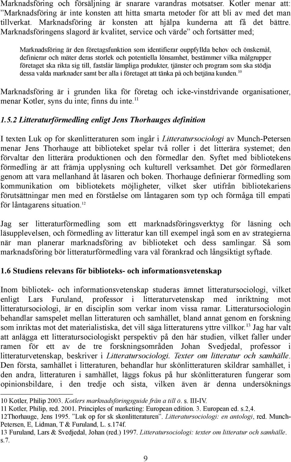 Marknadsföringens slagord är kvalitet, service och värde och fortsätter med; Marknadsföring är den företagsfunktion som identifierar ouppfyllda behov och önskemål, definierar och mäter deras storlek