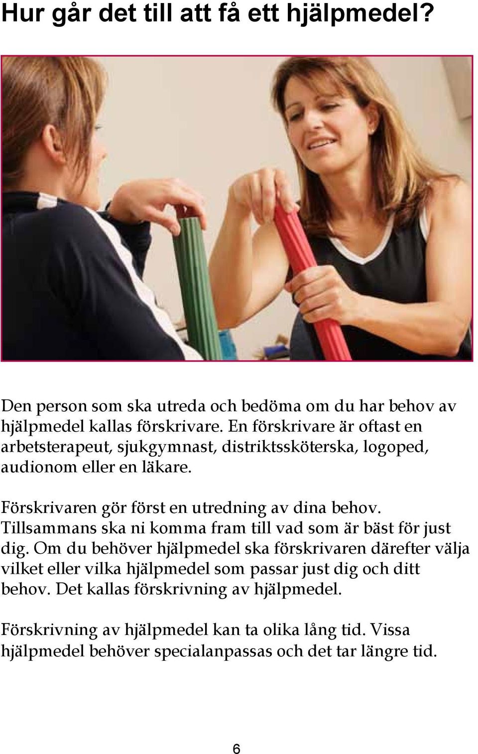 Förskrivaren gör först en utredning av dina behov. Tillsammans ska ni komma fram till vad som är bäst för just dig.