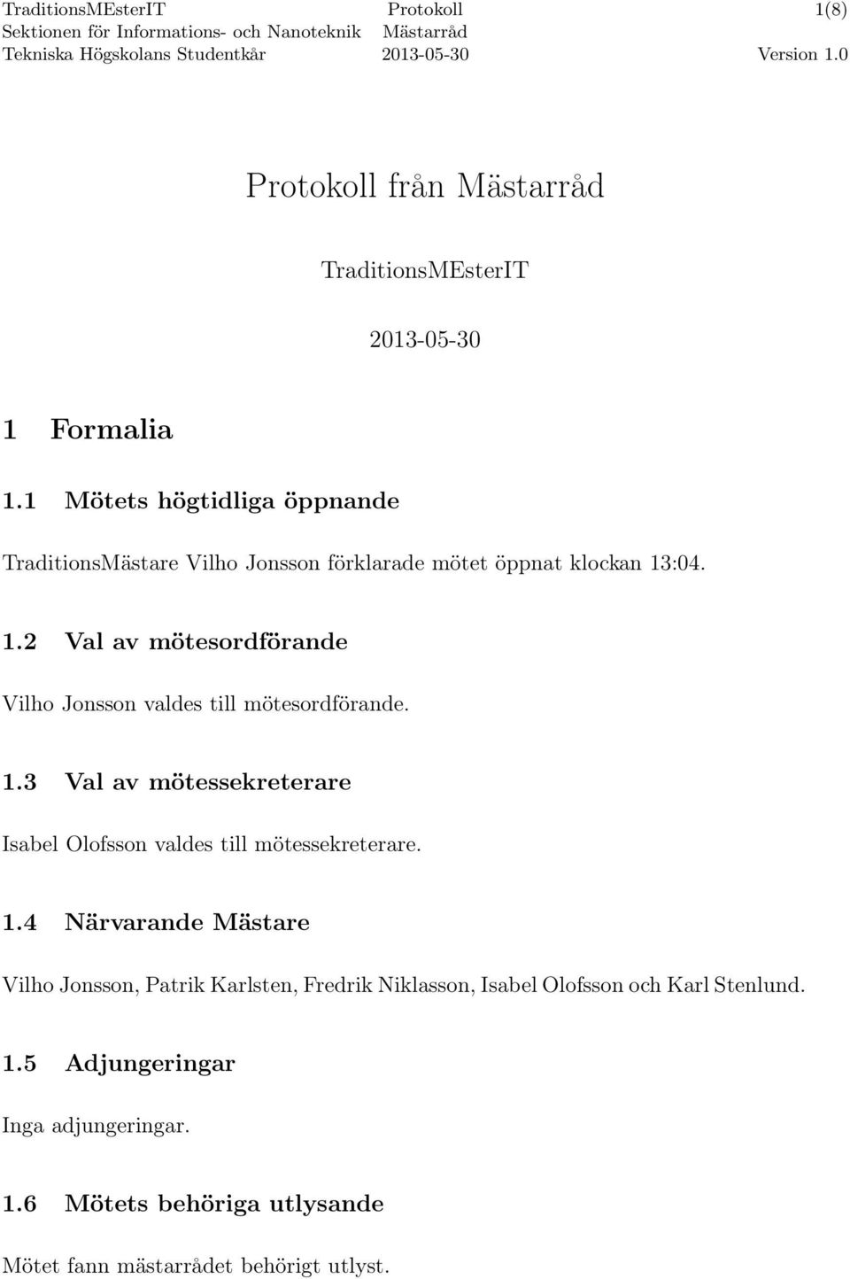 :04. 1.2 Val av mötesordförande Vilho Jonsson valdes till mötesordförande. 1.3 Val av mötessekreterare Isabel Olofsson valdes till mötessekreterare.