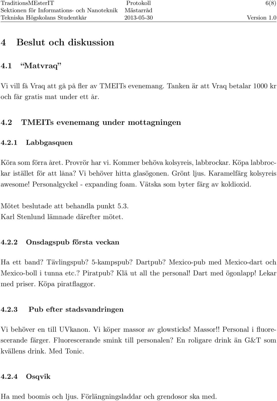 Personalgyckel - expanding foam. Vätska som byter färg av koldioxid. Mötet beslutade att behandla punkt 5.3. Karl Stenlund lämnade därefter mötet. 4.2.2 Onsdagspub första veckan Ha ett band?