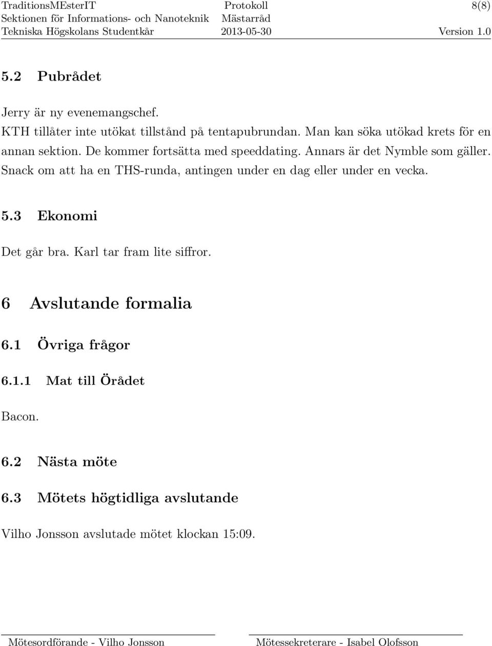 Snack om att ha en THS-runda, antingen under en dag eller under en vecka. 5.3 Ekonomi Det går bra. Karl tar fram lite siffror.