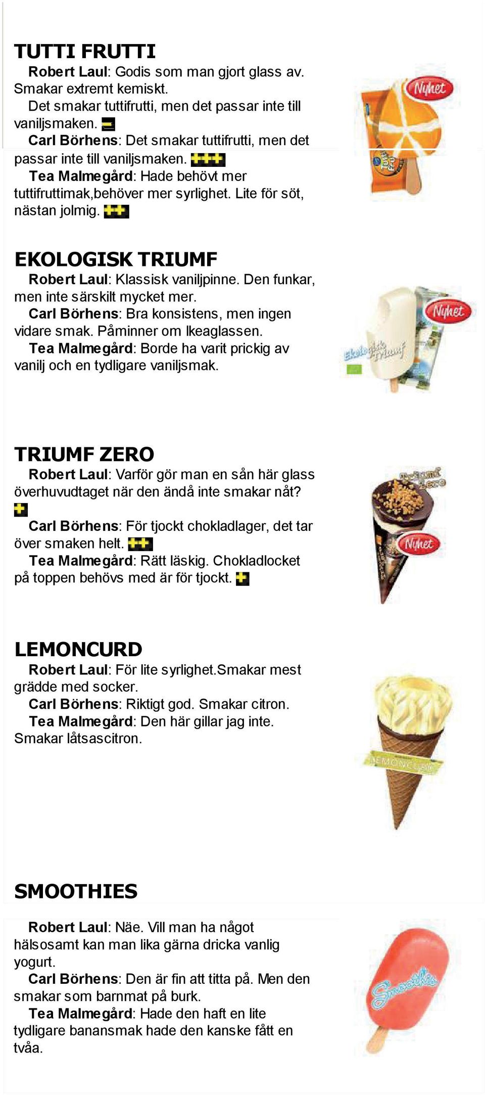 Carl Börhens: Det smakar tuttifrutti, men det passar inte till vaniljsmaken. Tea Malmegård: Are you Hade a developer? behövt mer Try out the HTML to PDF API tuttifruttimak,behöver mer syrlighet.