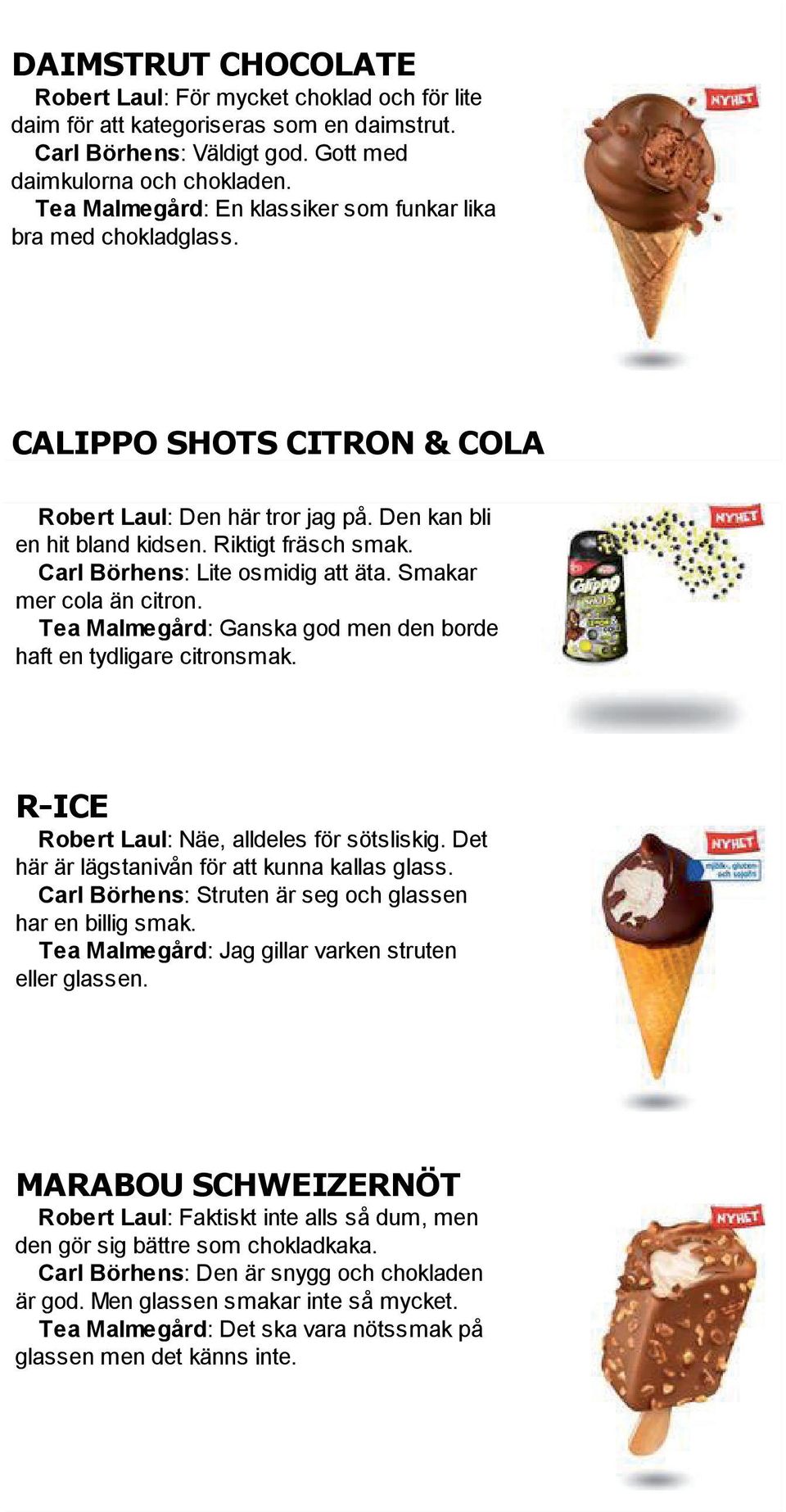 Carl Börhens: Lite osmidig att äta. Smakar mer cola än citron. Tea Malmegård: Ganska god men den borde haft en tydligare citronsmak. R-ICE Robert Laul: Näe, alldeles för sötsliskig.