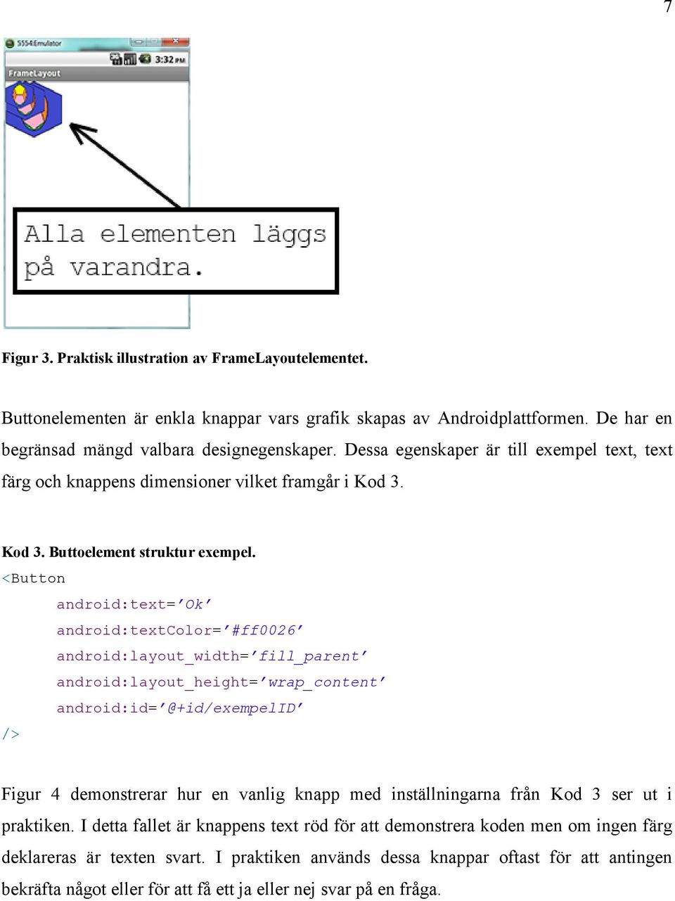 <Button android:text= Ok android:textcolor= #ff0026 android:layout_width= fill_parent android:layout_height= wrap_content android:id= @+id/exempelid /> Figur 4 demonstrerar hur en vanlig knapp med