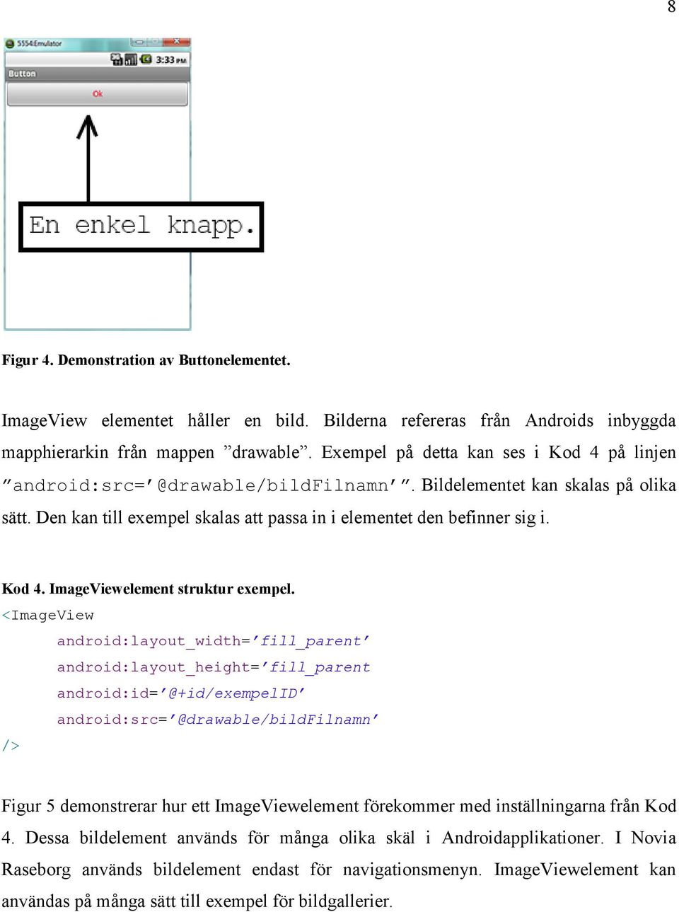 <ImageView android:layout_width= fill_parent android:layout_height= fill_parent android:id= @+id/exempelid android:src= @drawable/bildfilnamn /> Figur 5 demonstrerar hur ett ImageViewelement