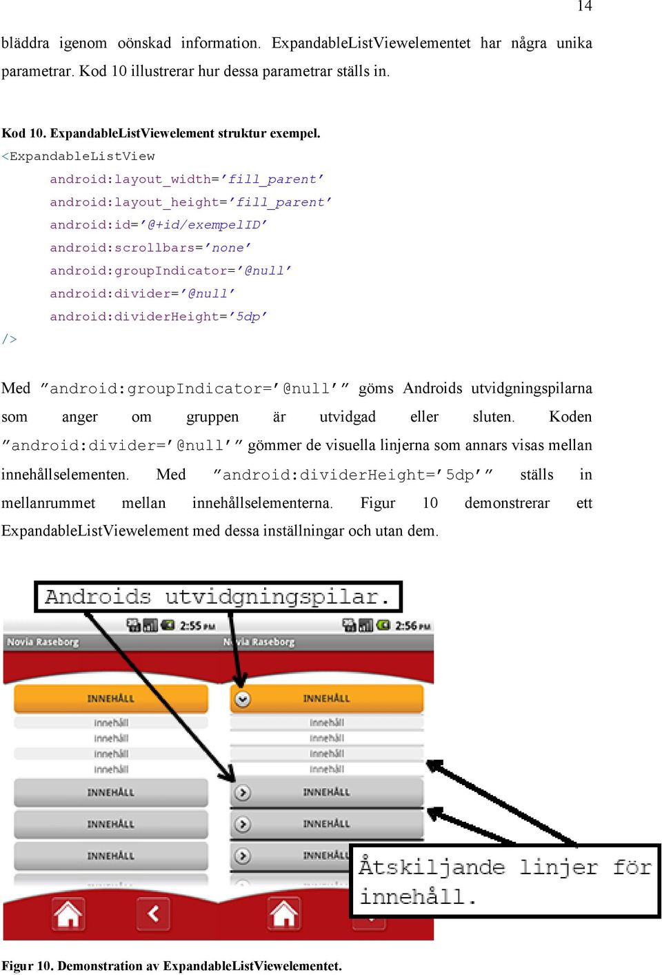 android:dividerheight= 5dp /> Med android:groupindicator= @null göms Androids utvidgningspilarna som anger om gruppen är utvidgad eller sluten.