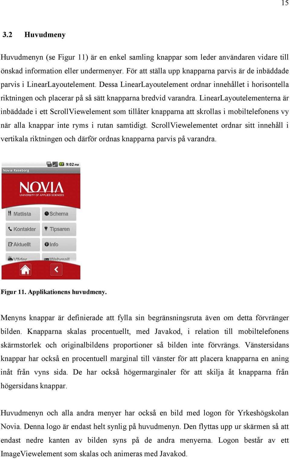 Dessa LinearLayoutelement ordnar innehållet i horisontella riktningen och placerar på så sätt knapparna bredvid varandra.