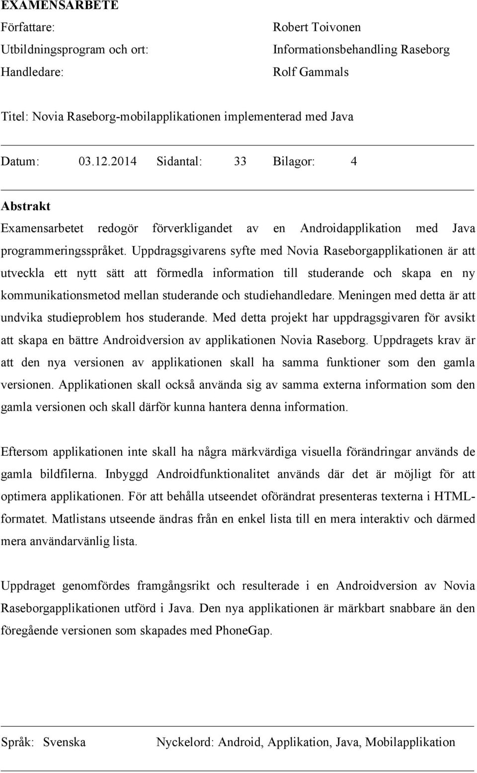 Uppdragsgivarens syfte med Novia Raseborgapplikationen är att utveckla ett nytt sätt att förmedla information till studerande och skapa en ny kommunikationsmetod mellan studerande och