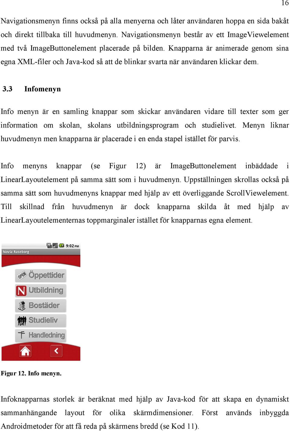 Knapparna är animerade genom sina egna XML-filer och Java-kod så att de blinkar svarta när användaren klickar dem. 3.