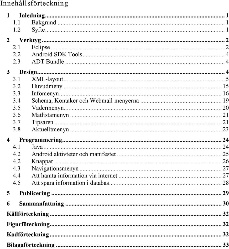 .. 23 4 Programmering... 24 4.1 Java... 24 4.2 Android aktivteter och manifestet... 25 4.2 Knappar... 26 4.3 Navigationsmenyn... 27 4.4 Att hämta information via internet.