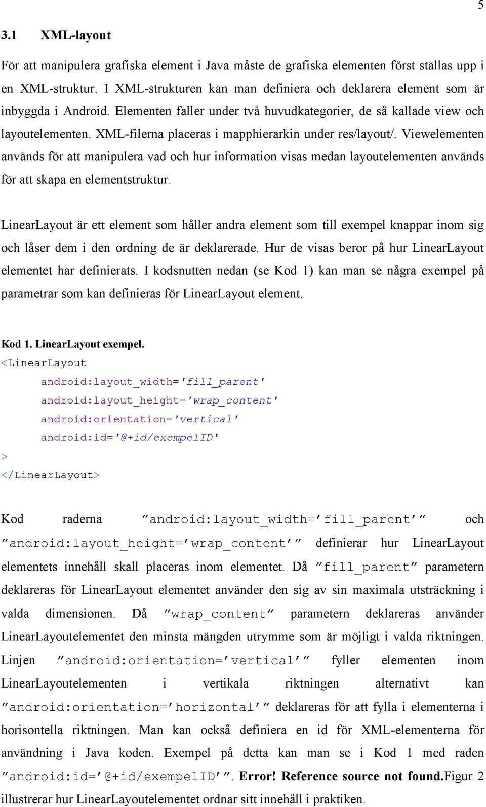 XML-filerna placeras i mapphierarkin under res/layout/. Viewelementen används för att manipulera vad och hur information visas medan layoutelementen används för att skapa en elementstruktur.