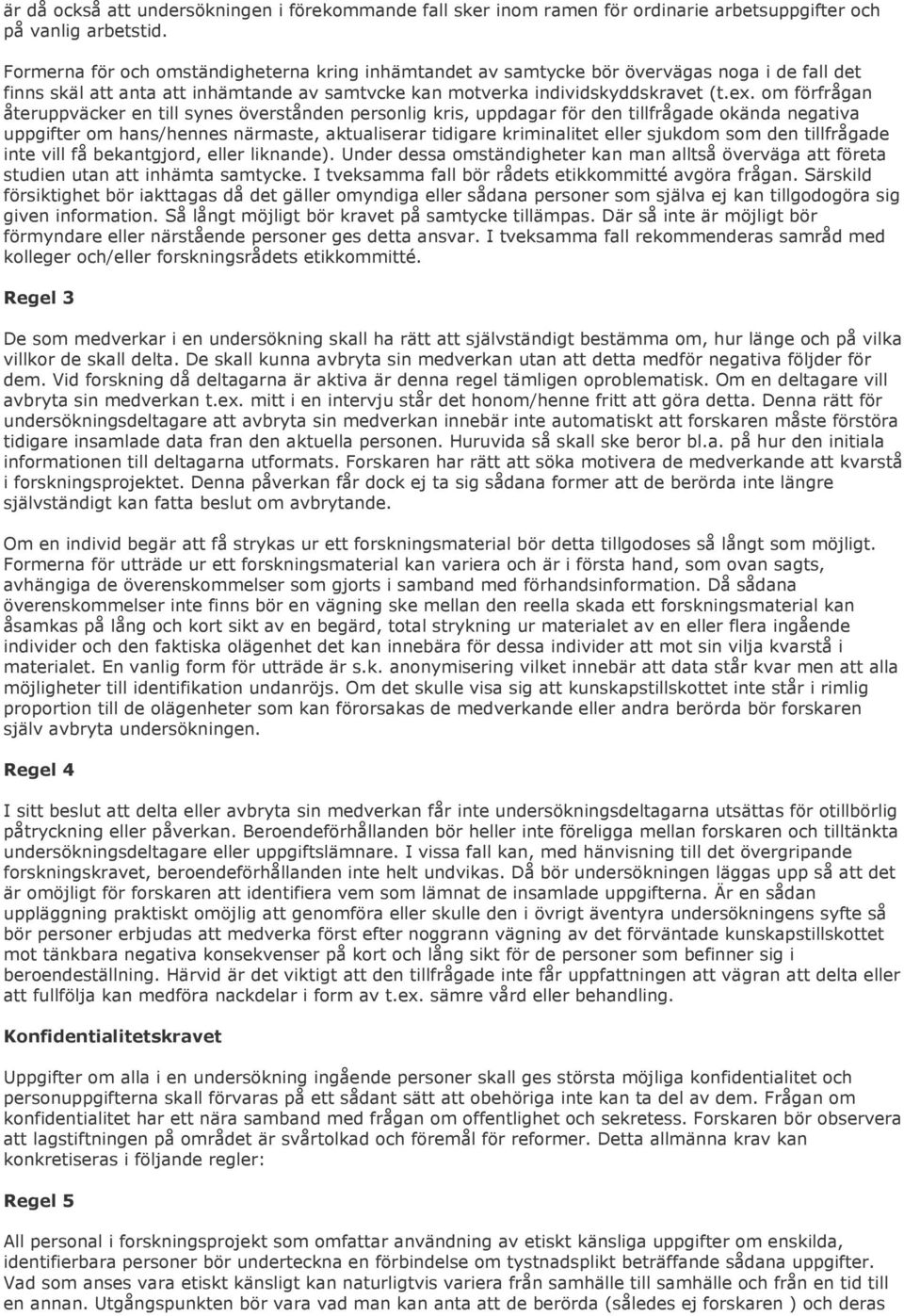 om förfrågan återuppväcker en till synes överstånden personlig kris, uppdagar för den tillfrågade okända negativa uppgifter om hans/hennes närmaste, aktualiserar tidigare kriminalitet eller sjukdom