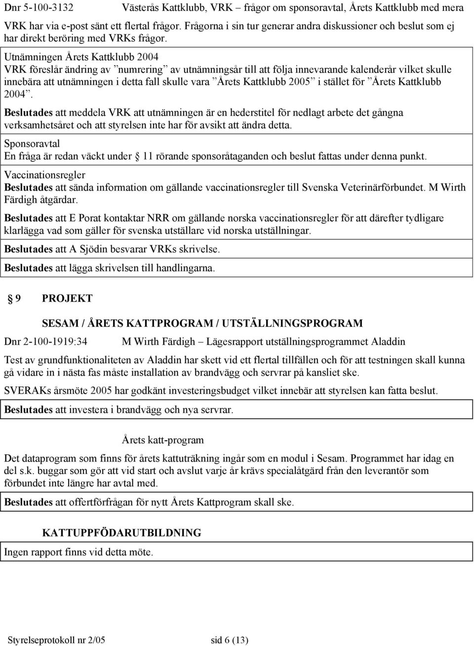 Utnämningen Årets Kattklubb 2004 VRK föreslår ändring av numrering av utnämningsår till att följa innevarande kalenderår vilket skulle innebära att utnämningen i detta fall skulle vara Årets