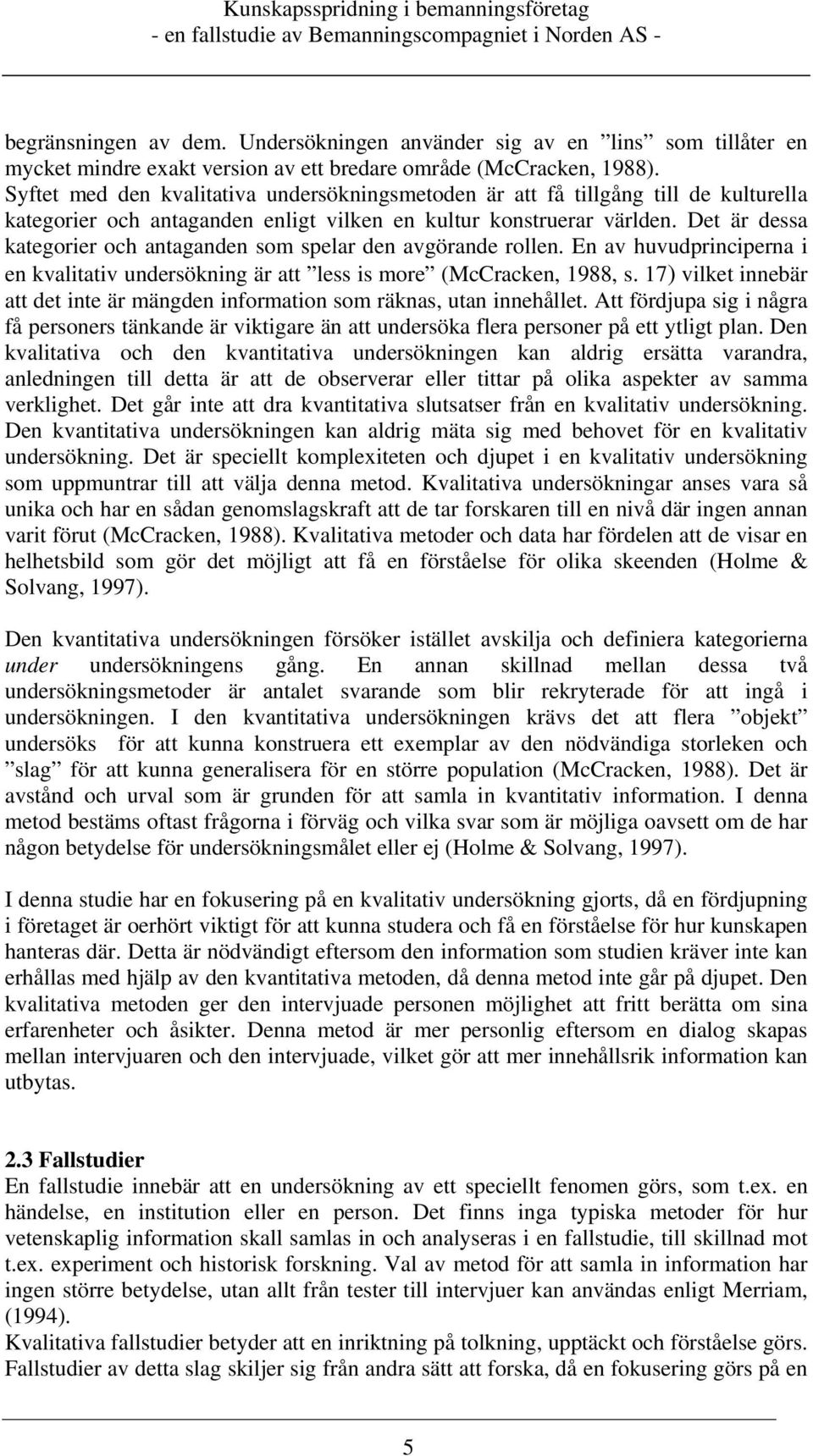 Det är dessa kategorier och antaganden som spelar den avgörande rollen. En av huvudprinciperna i en kvalitativ undersökning är att less is more (McCracken, 1988, s.