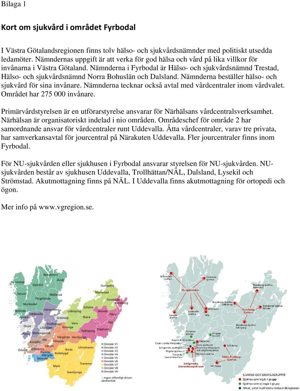 Nämnderna i Fyrbodal är Hälso- och sjukvårdsnämnd Trestad, Hälso- och sjukvårdsnämnd Norra Bohuslän och Dalsland. Nämnderna beställer hälso- och sjukvård för sina invånare.