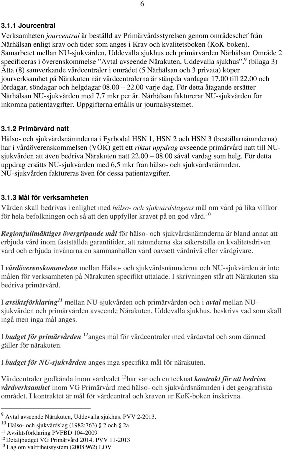 9 (bilaga 3) Åtta (8) samverkande vårdcentraler i området (5 Närhälsan och 3 privata) köper jourverksamhet på Närakuten när vårdcentralerna är stängda vardagar 17.00 till 22.