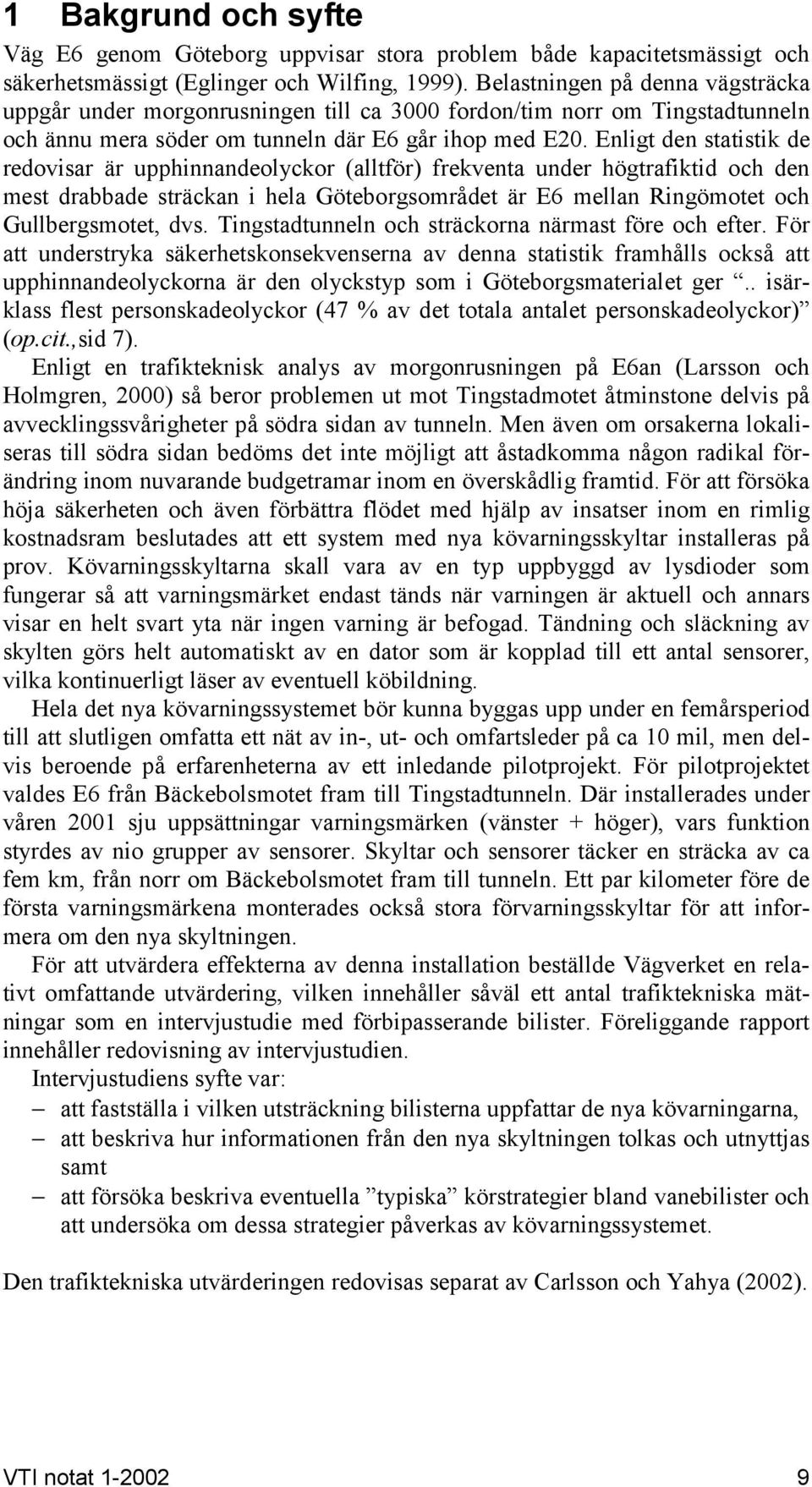 Enligt den statistik de redovisar är upphinnandeolyckor (alltför) frekventa under högtrafiktid och den mest drabbade sträckan i hela Göteborgsområdet är E6 mellan Ringömotet och Gullbergsmotet, dvs.