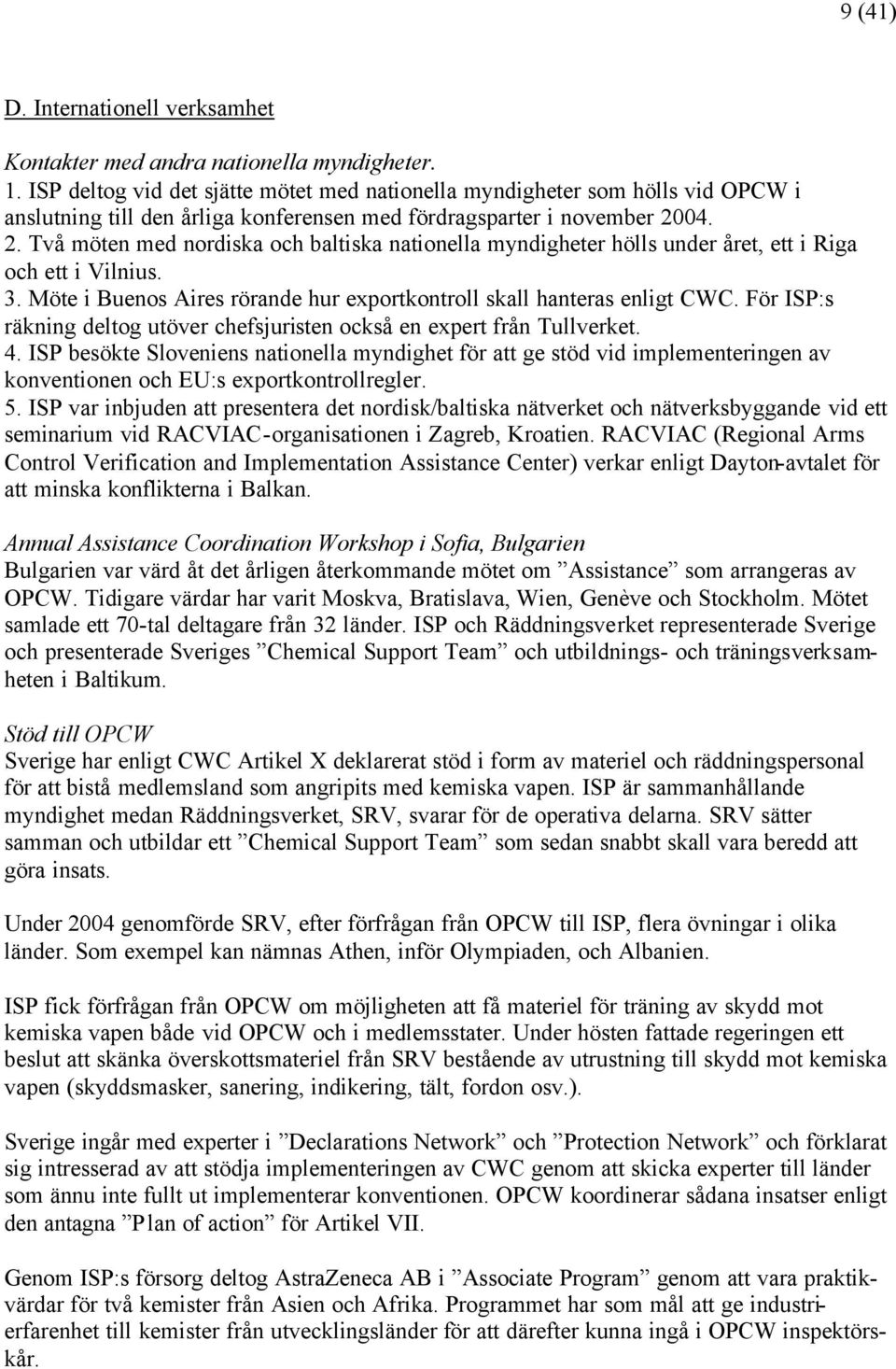 04. 2. Två möten med nordiska och baltiska nationella myndigheter hölls under året, ett i Riga och ett i Vilnius. 3. Möte i Buenos Aires rörande hur exportkontroll skall hanteras enligt CWC.