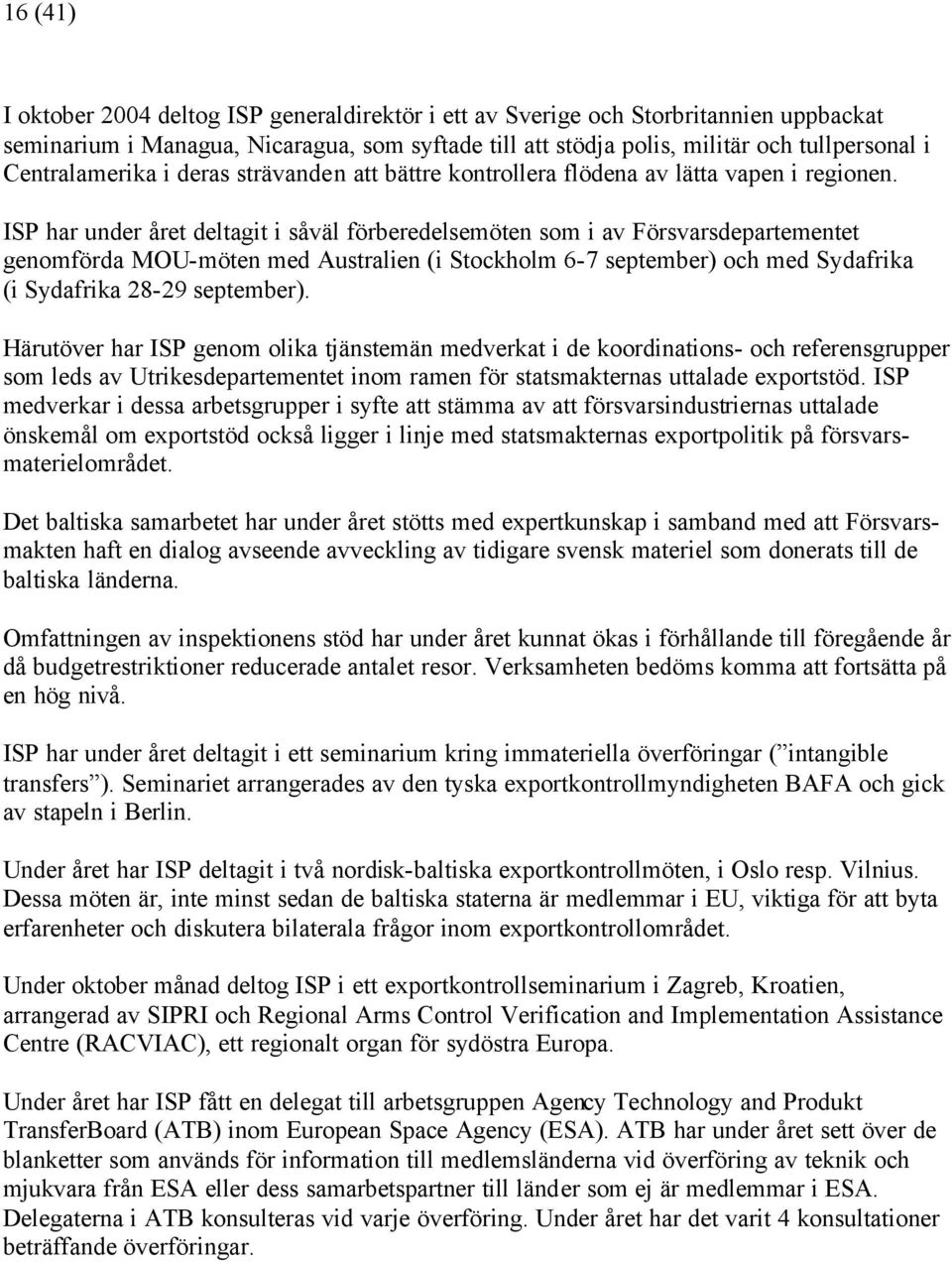 ISP har under året deltagit i såväl förberedelsemöten som i av Försvarsdepartementet genomförda MOU-möten med Australien (i Stockholm 6-7 september) och med Sydafrika (i Sydafrika 28-29 september).