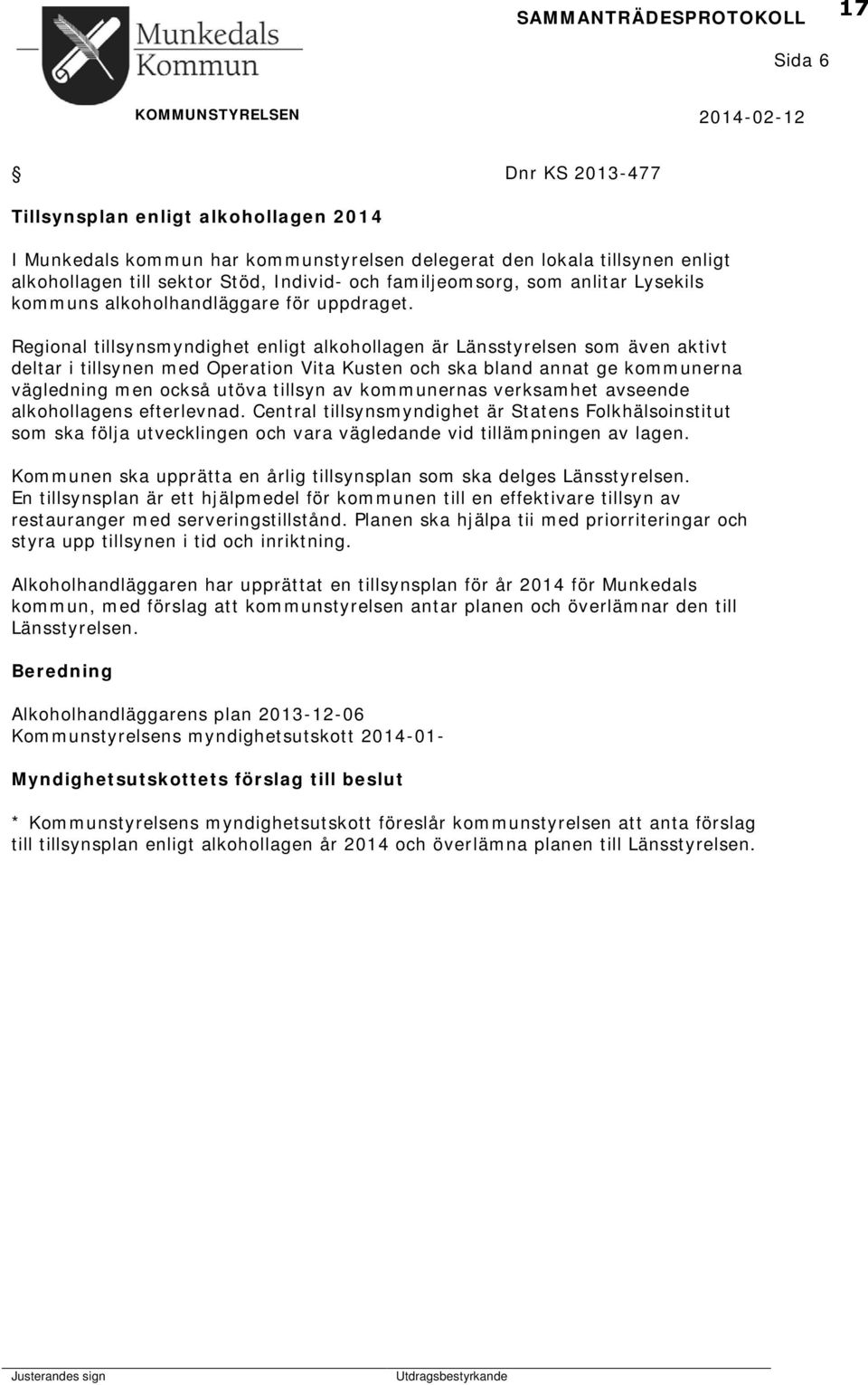 Regional tillsynsmyndighet enligt alkohollagen är Länsstyrelsen som även aktivt deltar i tillsynen med Operation Vita Kusten och ska bland annat ge kommunerna vägledning men också utöva tillsyn av