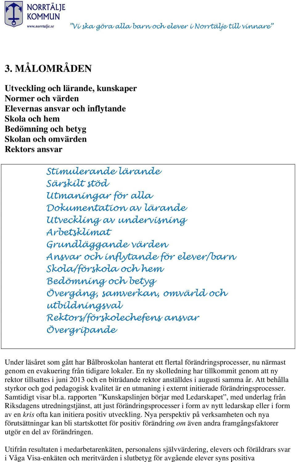 Övergång, samverkan, omvärld och utbildningsval Rektors/förskolechefens ansvar Övergripande Under läsåret som gått har Bålbroskolan hanterat ett flertal förändringsprocesser, nu närmast genom en