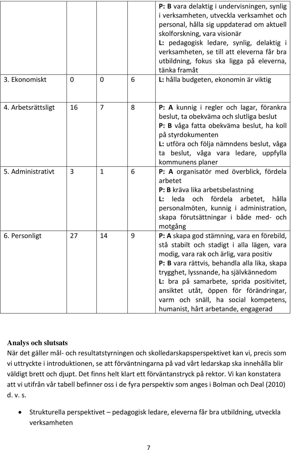 Arbetsrättsligt 16 7 8 P: A kunnig i regler och lagar, förankra beslut, ta obekväma och slutliga beslut P: B våga fatta obekväma beslut, ha koll på styrdokumenten L: utföra och följa nämndens beslut,