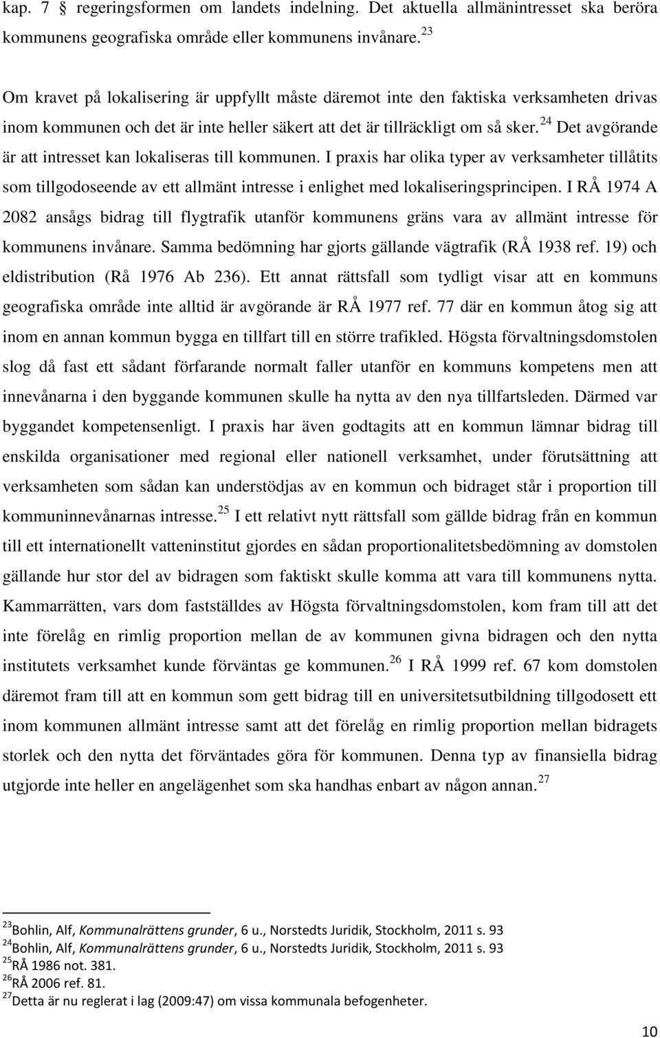 24 Det avgörande är att intresset kan lokaliseras till kommunen. I praxis har olika typer av verksamheter tillåtits som tillgodoseende av ett allmänt intresse i enlighet med lokaliseringsprincipen.