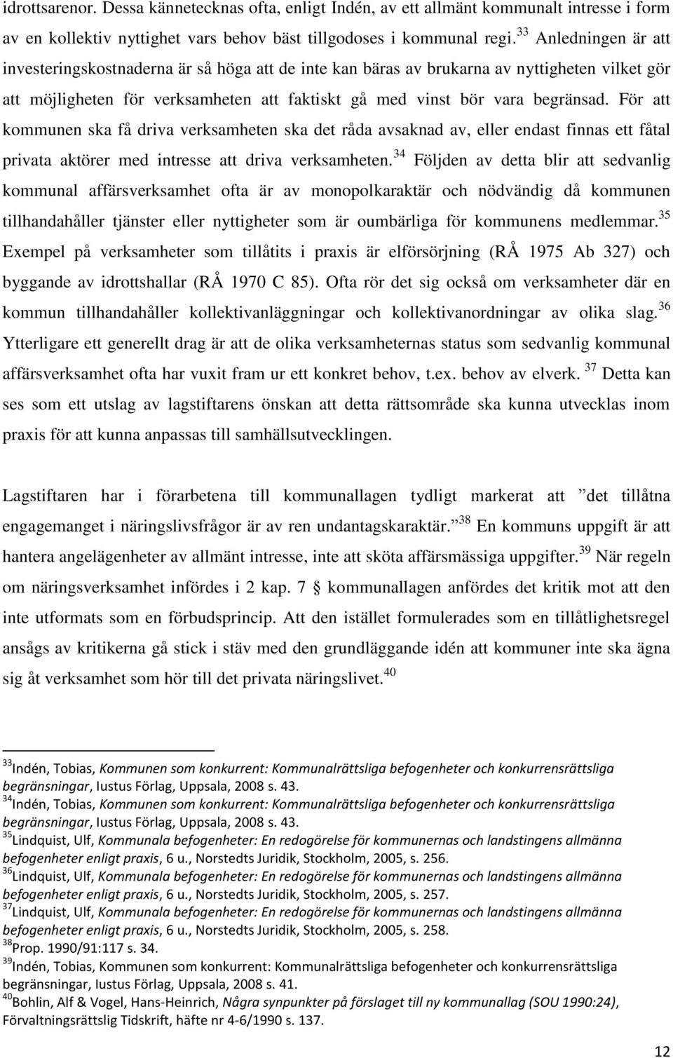 För att kommunen ska få driva verksamheten ska det råda avsaknad av, eller endast finnas ett fåtal privata aktörer med intresse att driva verksamheten.