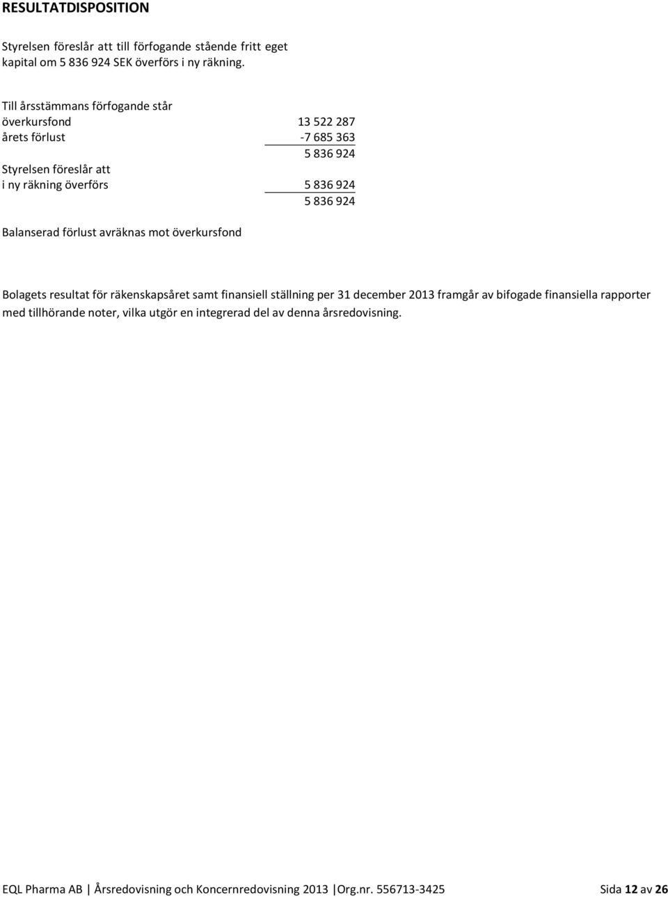 924 Balanserad förlust avräknas mot överkursfond Bolagets resultat för räkenskapsåret samt finansiell ställning per 31 december 2013 framgår av bifogade