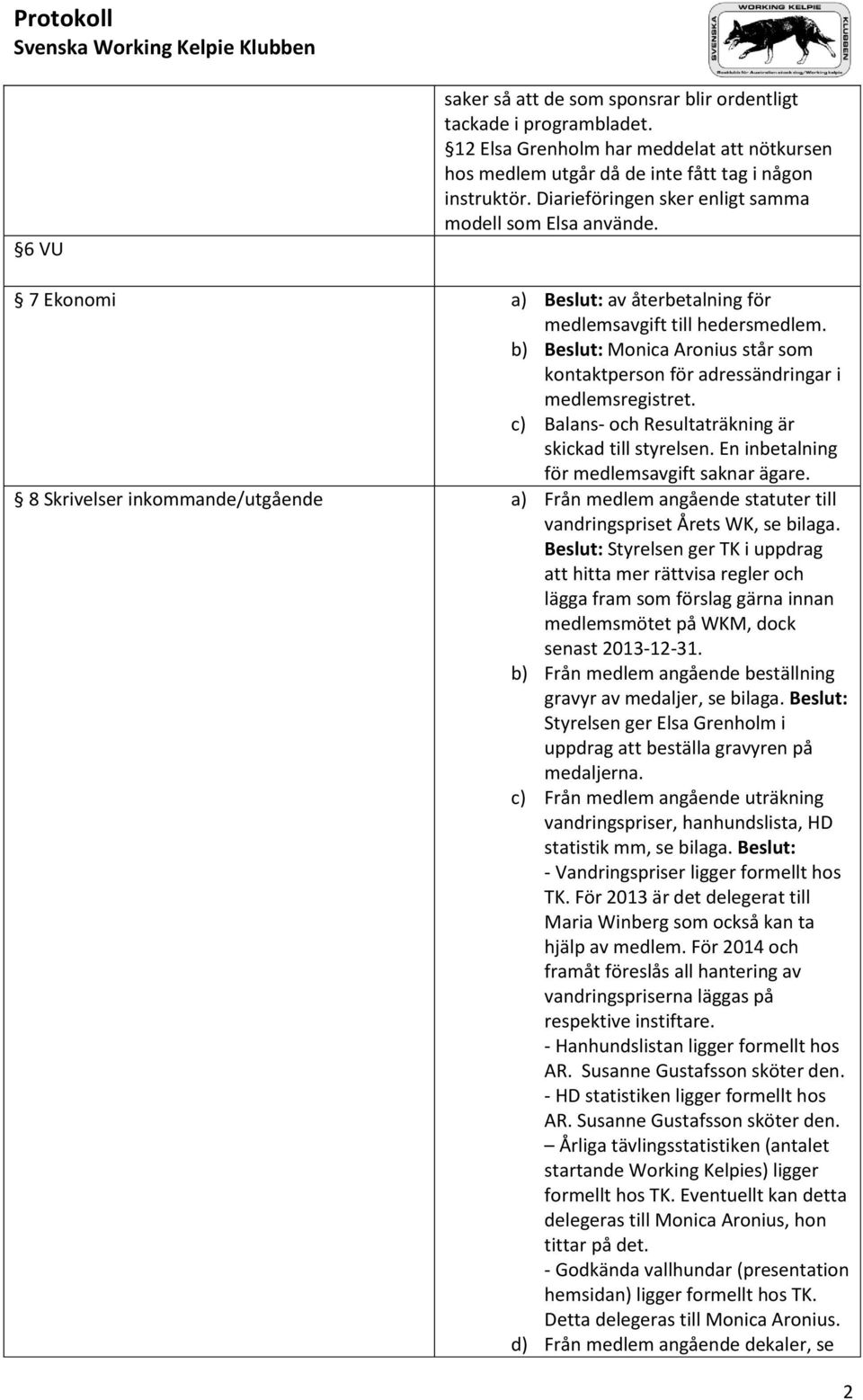 b) Beslut: Monica Aronius står som kontaktperson för adressändringar i medlemsregistret. c) Balans- och Resultaträkning är skickad till styrelsen. En inbetalning för medlemsavgift saknar ägare.