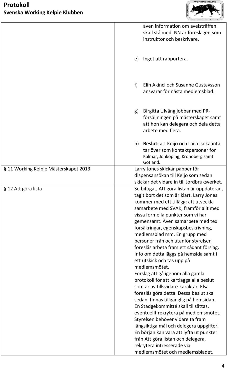 h) Beslut: att Keijo och Laila Isokääntä tar över som kontaktpersoner för Kalmar, Jönköping, Kronoberg samt Gotland.