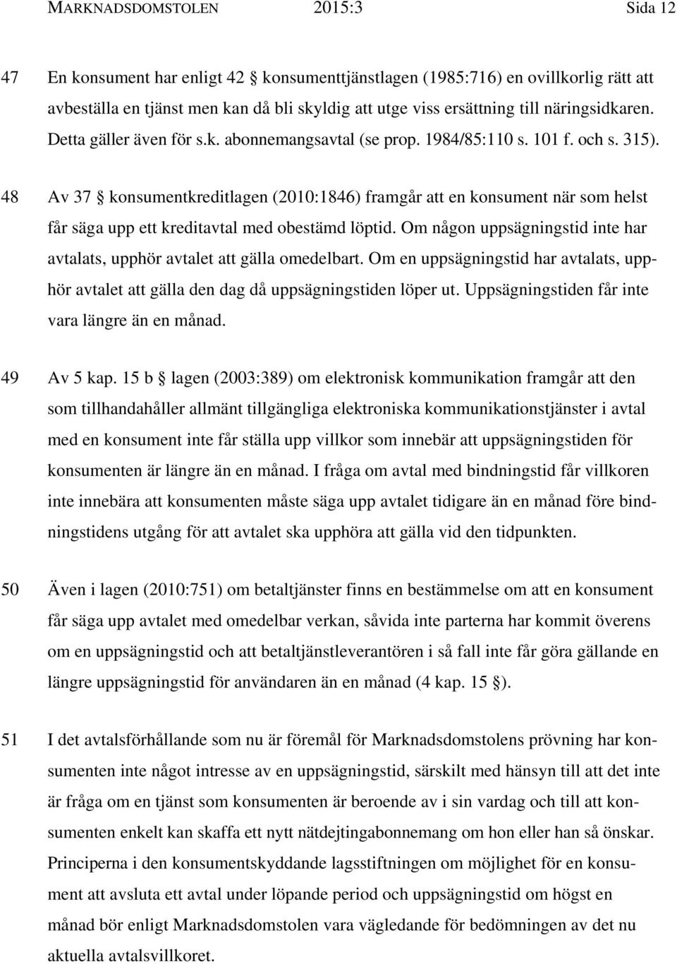 48 Av 37 konsumentkreditlagen (2010:1846) framgår att en konsument när som helst får säga upp ett kreditavtal med obestämd löptid.