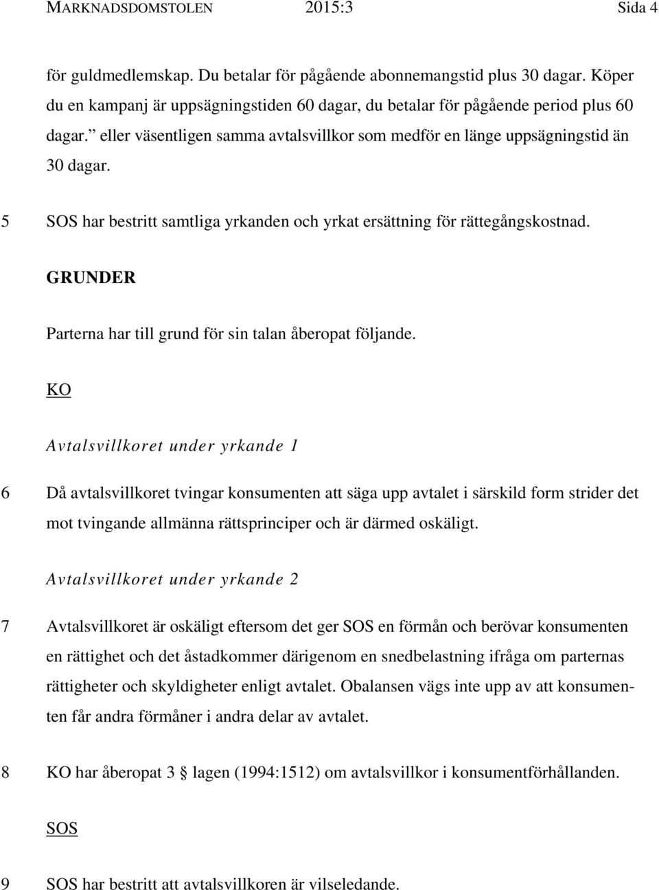 5 SOS har bestritt samtliga yrkanden och yrkat ersättning för rättegångskostnad. GRUNDER Parterna har till grund för sin talan åberopat följande.