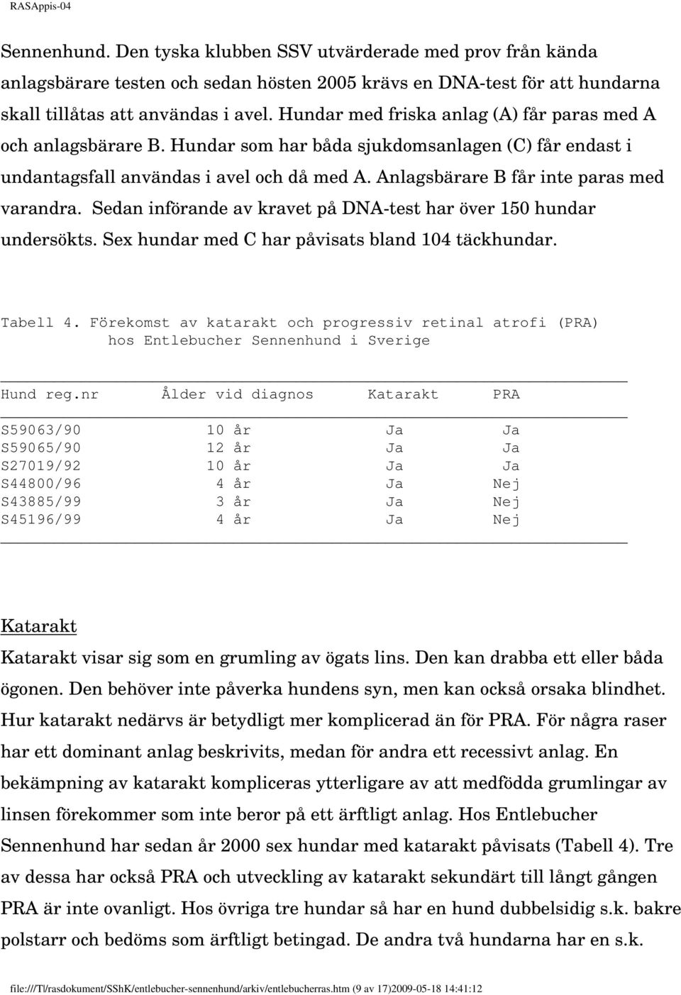 Anlagsbärare B får inte paras med varandra. Sedan införande av kravet på DNA-test har över 150 hundar undersökts. Sex hundar med C har påvisats bland 104 täckhundar. Tabell 4.