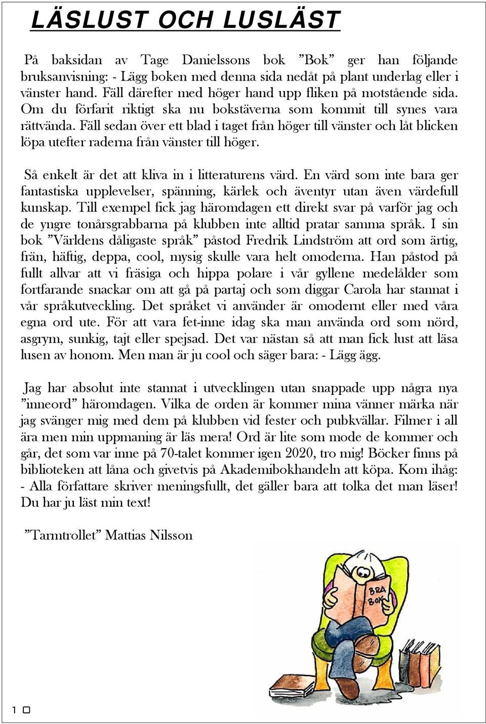 Fäll sedan över ett blad i taget från höger till vänster och låt blicken löpa utefter raderna från vänster till höger. Så enkelt är det att kliva in i litteraturens värd.