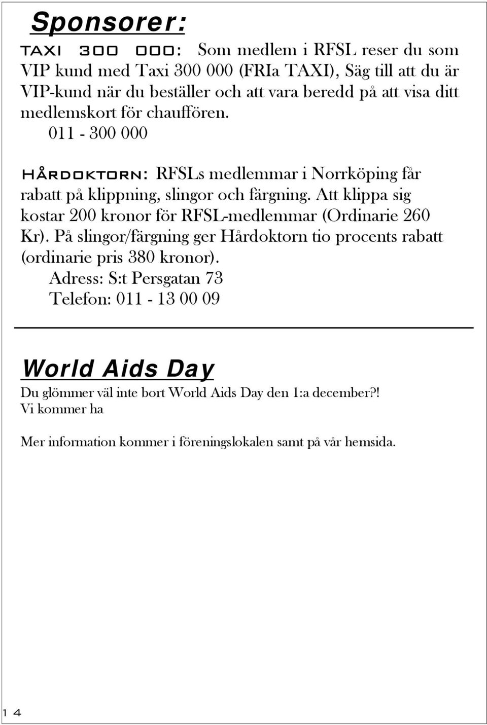 Att klippa sig kostar 200 kronor för RFSL-medlemmar (Ordinarie 260 Kr). På slingor/färgning ger Hårdoktorn tio procents rabatt (ordinarie pris 380 kronor).