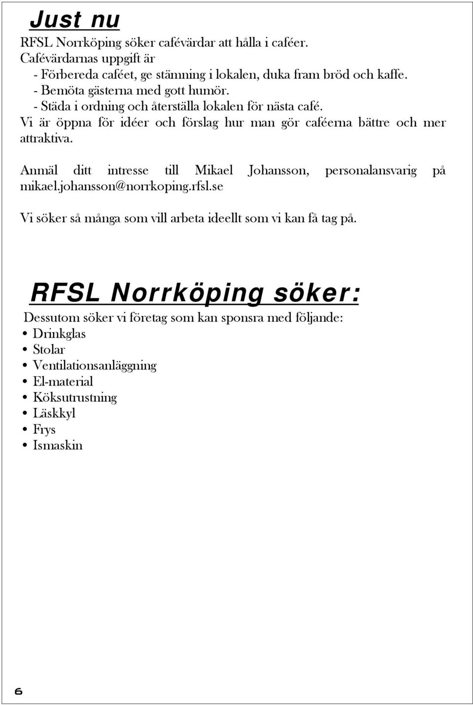 Vi är öppna för idéer och förslag hur man gör caféerna bättre och mer attraktiva. Anmäl ditt intresse till Mikael Johansson, personalansvarig på mikael.