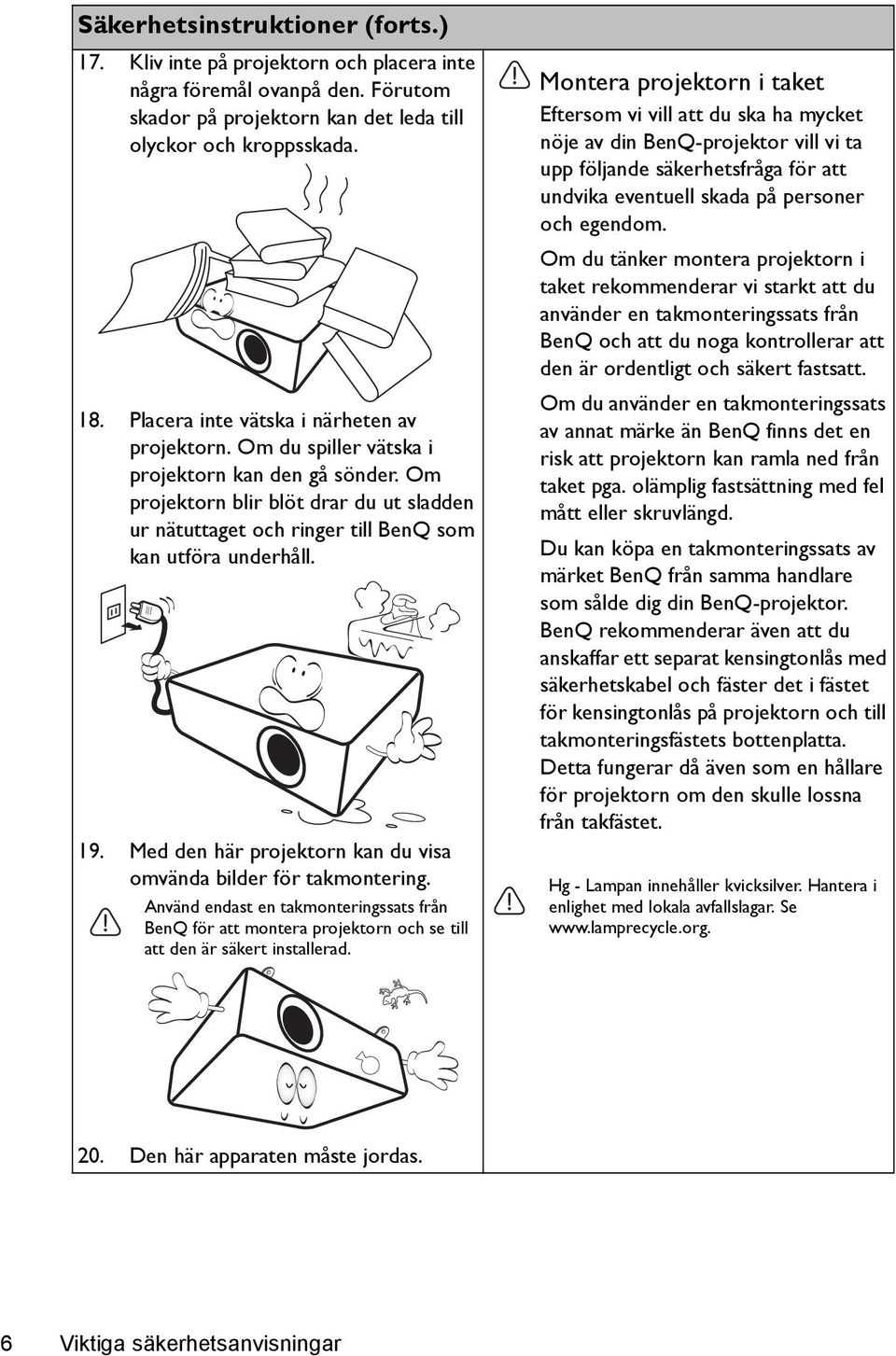 Om projektorn blir blöt drar du ut sladden ur nätuttaget och ringer till BenQ som kan utföra underhåll. 19. Med den här projektorn kan du visa omvända bilder för takmontering.