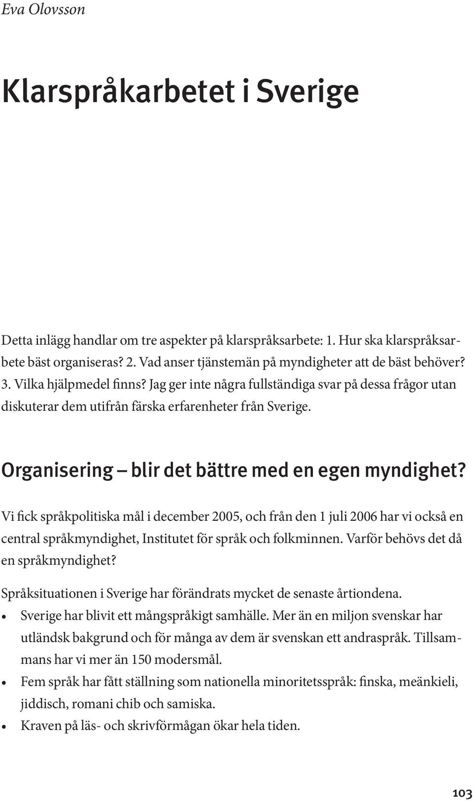 Organisering blir det bättre med en egen myndighet? Vi fick språkpolitiska mål i december 2005, och från den 1 juli 2006 har vi också en central språkmyndighet, Institutet för språk och folkminnen.