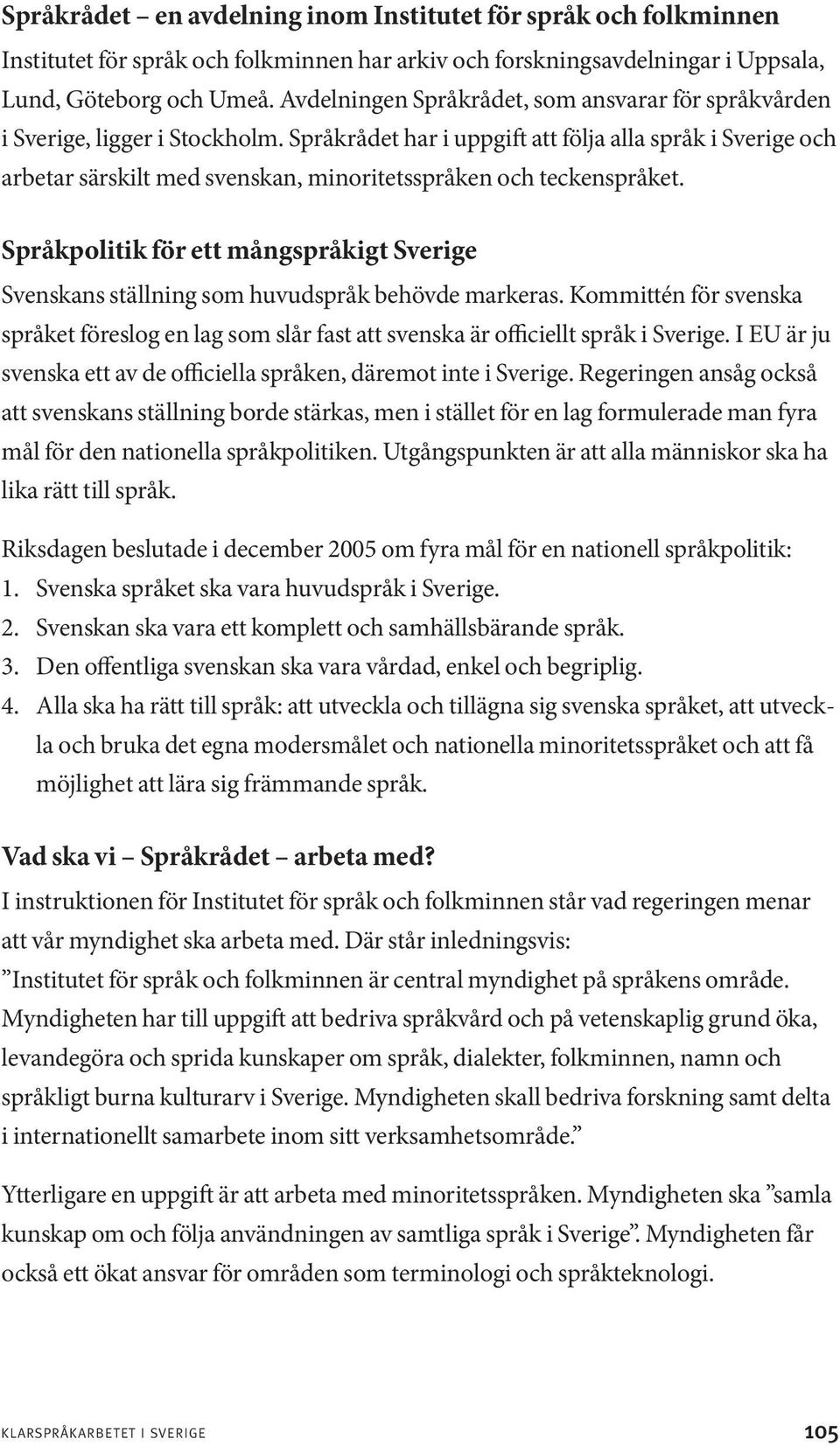 Språkrådet har i uppgift att följa alla språk i Sverige och arbetar särskilt med svenskan, minoritetsspråken och teckenspråket.