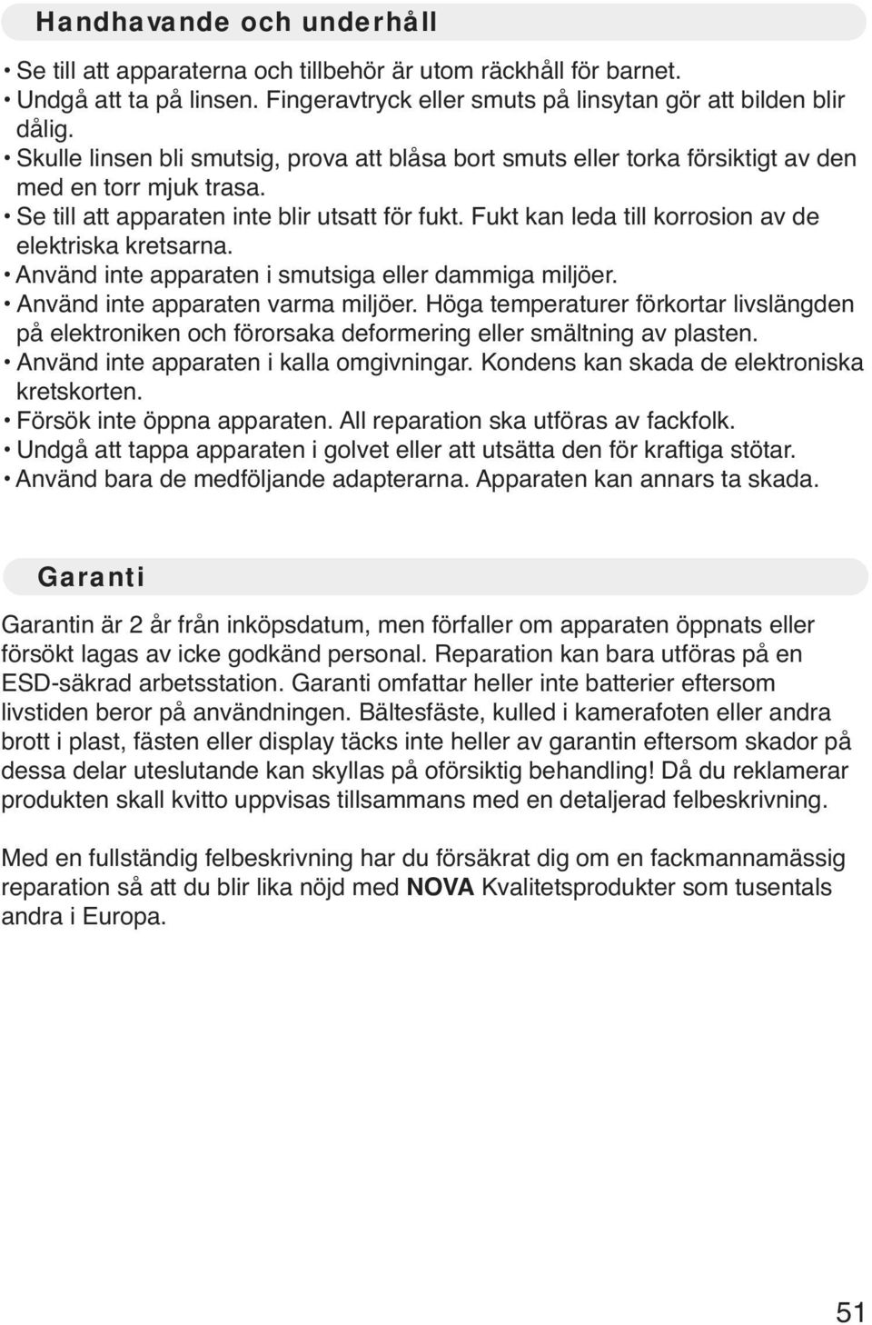 Fukt kan leda till korrosion av de elektriska kretsarna. Använd inte apparaten i smutsiga eller dammiga miljöer. Använd inte apparaten varma miljöer.