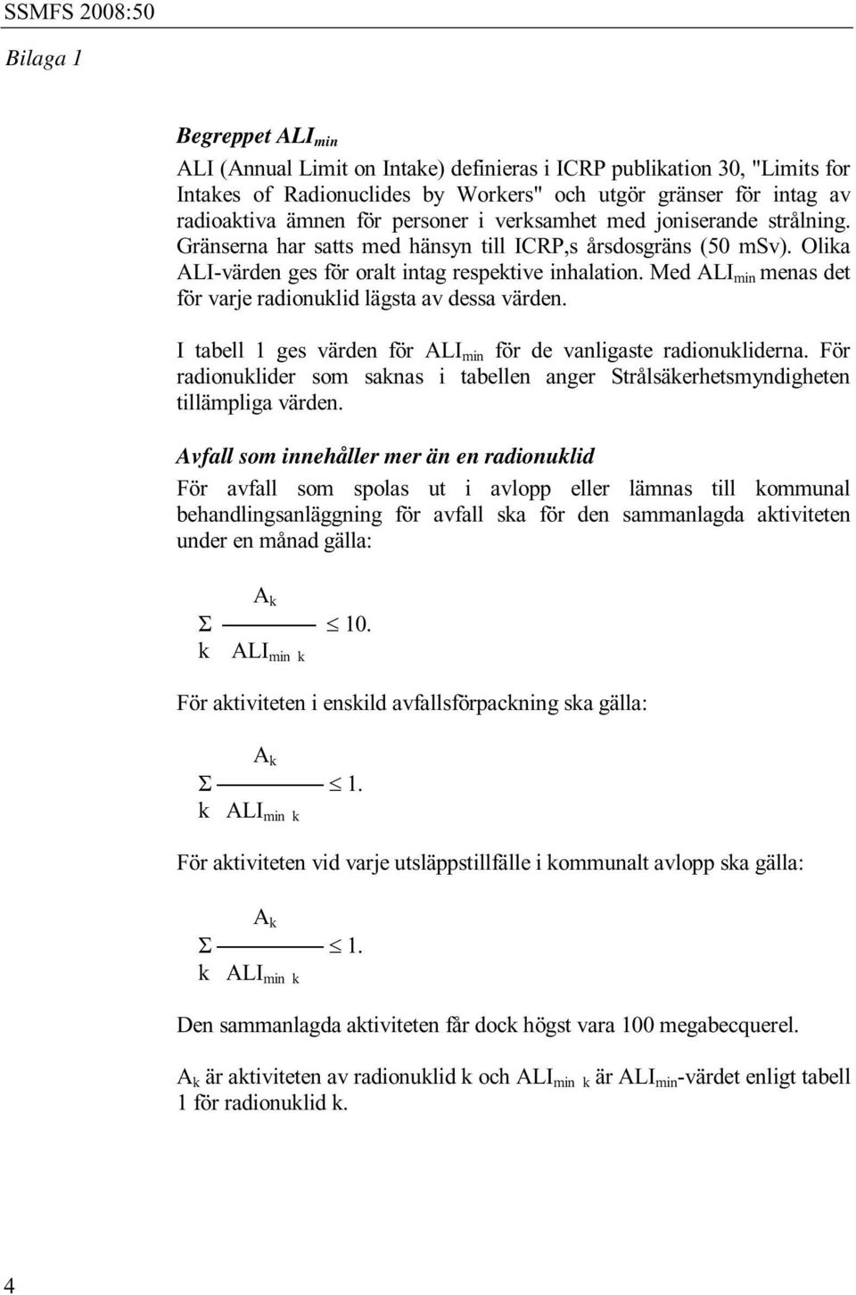 Med ALI min menas det för varje radionuklid lägsta av dessa värden. I tabell 1 ges värden för ALI min för de vanligaste radionukliderna.