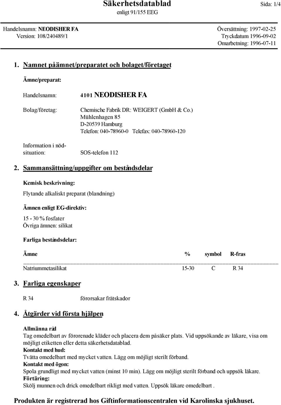 Sammansättning/uppgifter om beståndsdelar Kemisk beskrivning: Flytande alkaliskt preparat (blandning) Ämnen enligt EG-direktiv: 15-30 % fosfater Övriga ämnen: silikat Farliga beståndsdelar: Ämne %