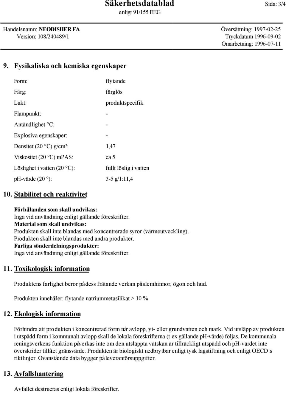 vatten (20 C): ph-värde (20 ): 10. Stabilitet och reaktivitet produktspecifik fullt löslig i vatten 3-5 g/1:11,4 Förhållanden som skall undvikas: Inga vid användning enligt gällande föreskrifter.