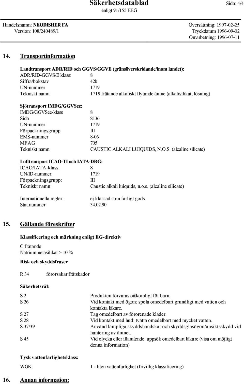 ämne (alkalisilikat, lösning) Sjötransport IMDG/GGVSee: IMDG/GGVSee-klass 8 Sida 8136 UN-nummer 1719 Förpackningsgrupp III EMS-nummer 8-06 MFAG 705 Tekniskt namn CAUSTIC ALKALI LUIQUIDS, N.O.S. (alcaline silicate) Lufttransport ICAO-TI och IATA-DRG: ICAO/IATA-klass: 8 UN/ID-nummer: 1719 Förpackningsgrupp: III Tekniskt namn: Caustic alkali luiquids, n.