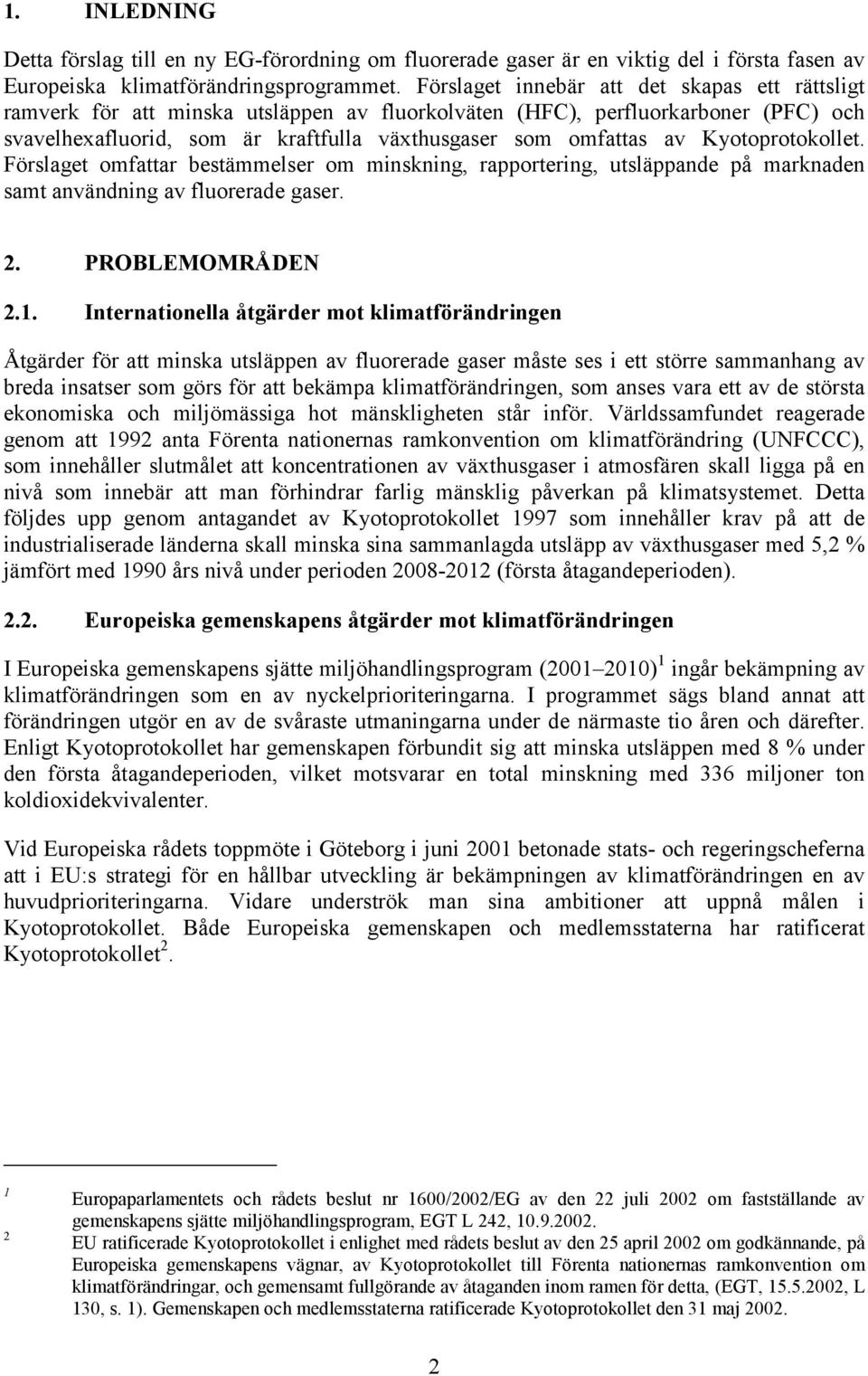 Kyotoprotokollet. Förslaget omfattar bestämmelser om minskning, rapportering, utsläppande på marknaden samt användning av fluorerade gaser. 2. PROBLEMOMRÅDEN 2.1.