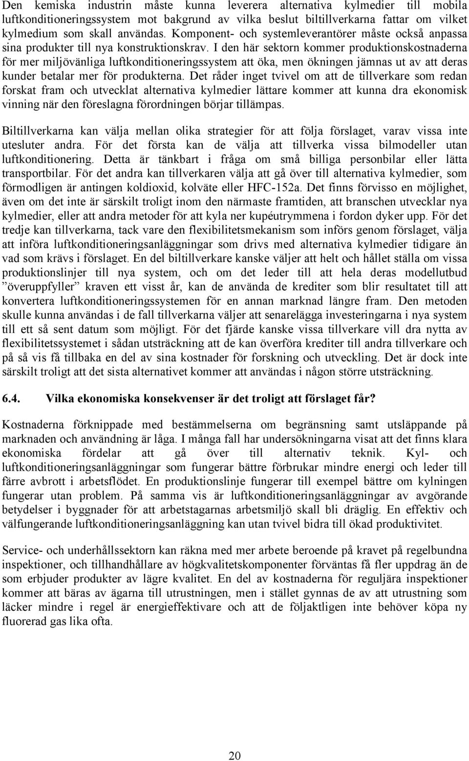 I den här sektorn kommer produktionskostnaderna för mer miljövänliga luftkonditioneringssystem att öka, men ökningen jämnas ut av att deras kunder betalar mer för produkterna.